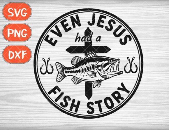 Even Jesus Had a Fish Story Svg for T-Shirt Designs
